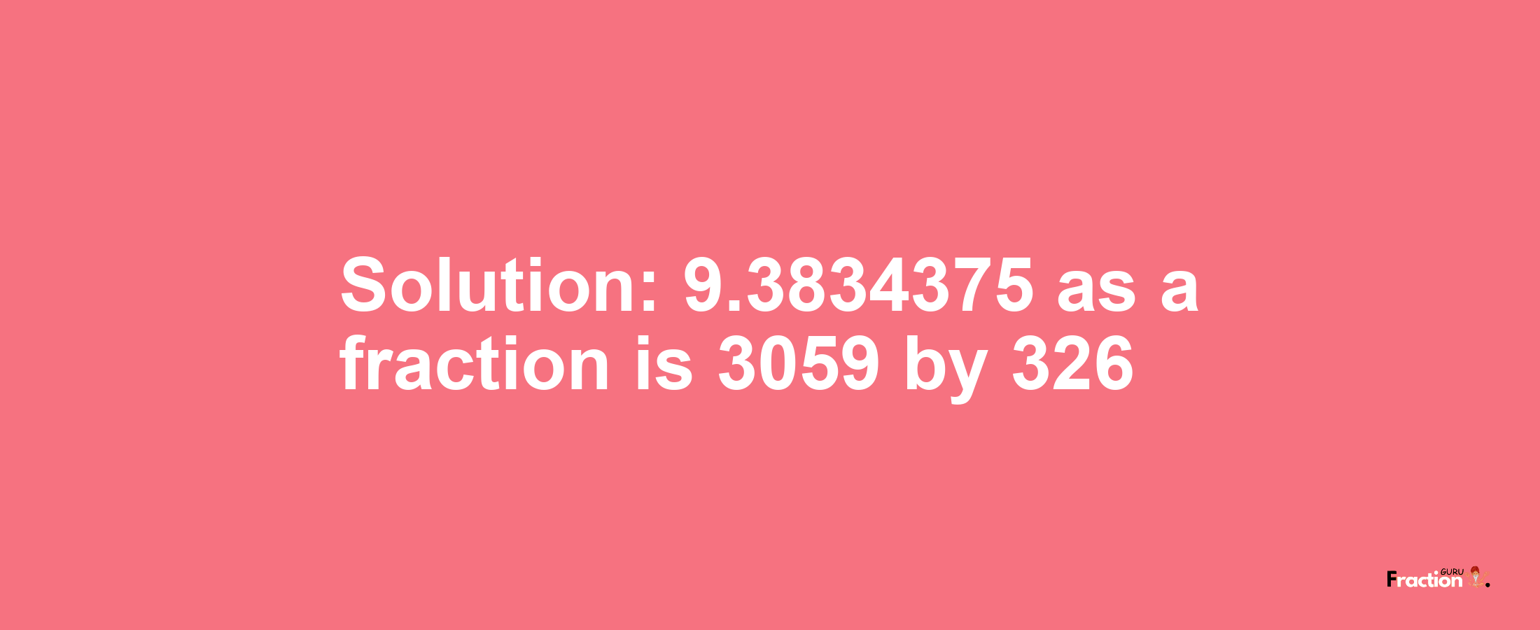 Solution:9.3834375 as a fraction is 3059/326